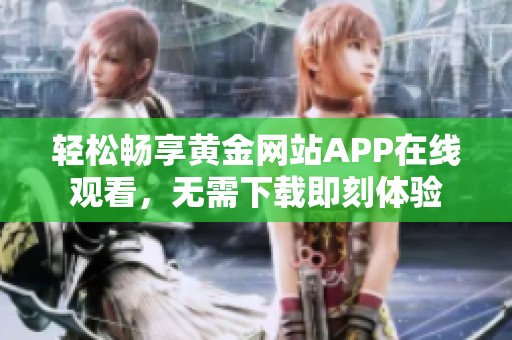 轻松畅享黄金网站APP在线观看，无需下载即刻体验