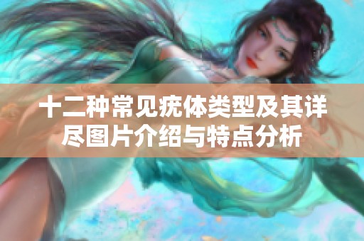 十二种常见疣体类型及其详尽图片介绍与特点分析