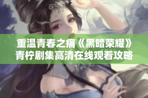 重温青春之痛《黑暗荣耀》青柠剧集高清在线观看攻略