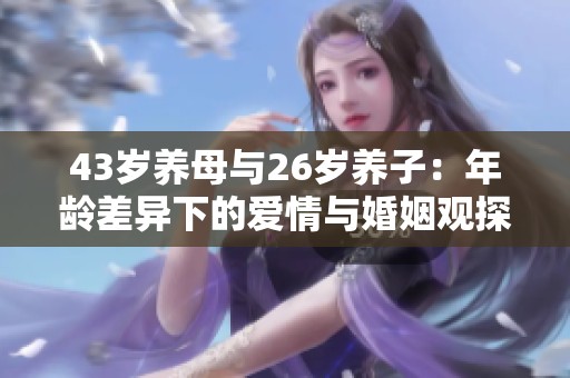 43岁养母与26岁养子：年龄差异下的爱情与婚姻观探讨
