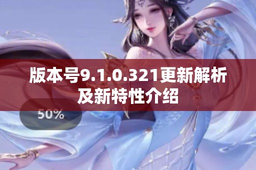 版本号9.1.0.321更新解析及新特性介绍