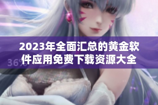 2023年全面汇总的黄金软件应用免费下载资源大全