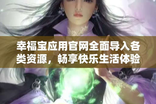 幸福宝应用官网全面导入各类资源，畅享快乐生活体验