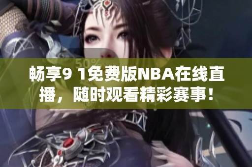 畅享9 1免费版NBA在线直播，随时观看精彩赛事！