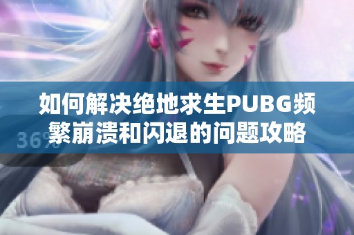 如何解决绝地求生PUBG频繁崩溃和闪退的问题攻略