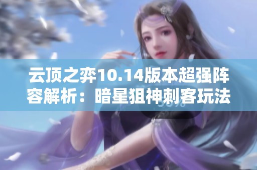 云顶之弈10.14版本超强阵容解析：暗星狙神刺客玩法全攻略