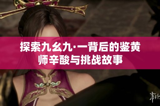 探索九幺九·一背后的鉴黄师辛酸与挑战故事