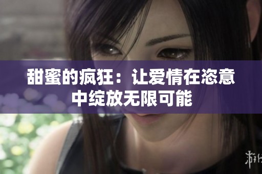甜蜜的疯狂：让爱情在恣意中绽放无限可能
