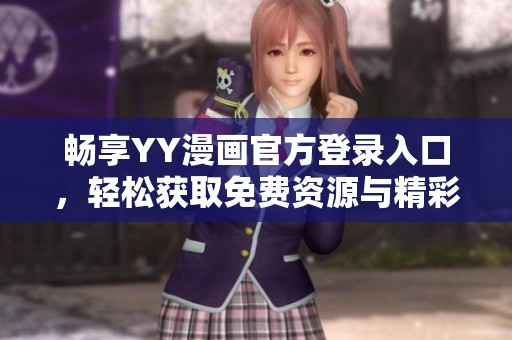 畅享YY漫画官方登录入口，轻松获取免费资源与精彩内容