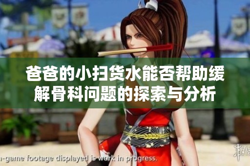 爸爸的小扫货水能否帮助缓解骨科问题的探索与分析