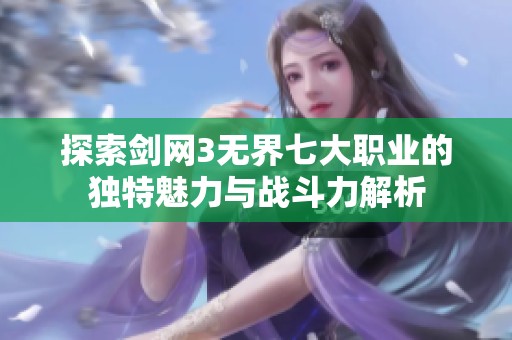 探索剑网3无界七大职业的独特魅力与战斗力解析