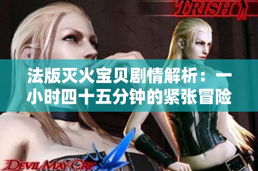 法版灭火宝贝剧情解析：一小时四十五分钟的紧张冒险旅程