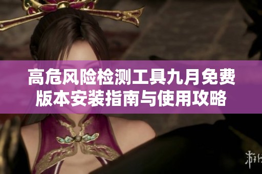 高危风险检测工具九月免费版本安装指南与使用攻略