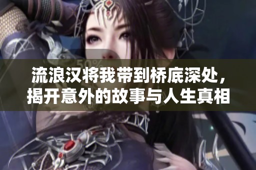 流浪汉将我带到桥底深处，揭开意外的故事与人生真相