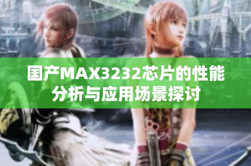 国产MAX3232芯片的性能分析与应用场景探讨