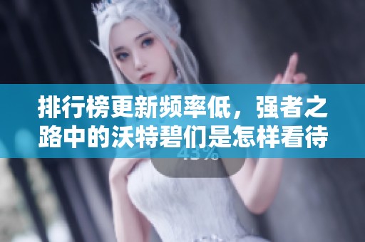 排行榜更新频率低，强者之路中的沃特碧们是怎样看待的
