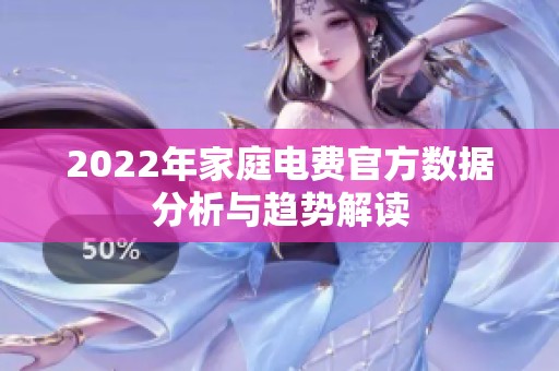 2022年家庭电费官方数据分析与趋势解读