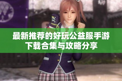 最新推荐的好玩公益服手游下载合集与攻略分享