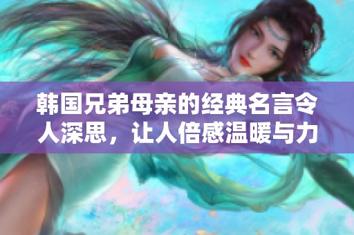 韩国兄弟母亲的经典名言令人深思，让人倍感温暖与力量