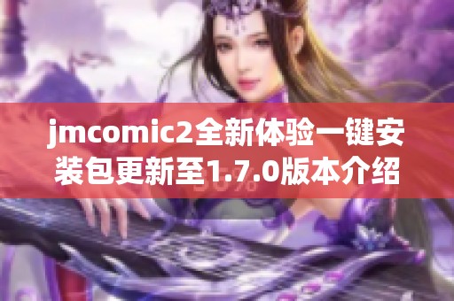 jmcomic2全新体验一键安装包更新至1.7.0版本介绍
