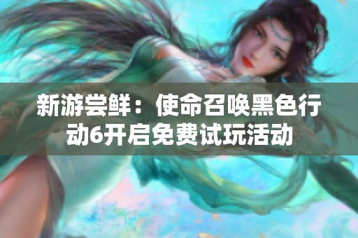 新游尝鲜：使命召唤黑色行动6开启免费试玩活动