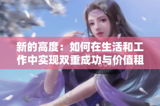 新的高度：如何在生活和工作中实现双重成功与价值租赁