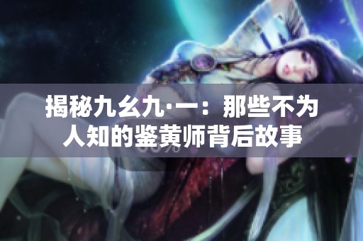 揭秘九幺九·一：那些不为人知的鉴黄师背后故事