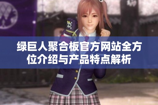 绿巨人聚合板官方网站全方位介绍与产品特点解析