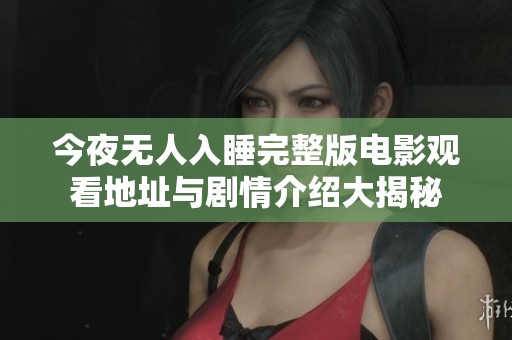 今夜无人入睡完整版电影观看地址与剧情介绍大揭秘