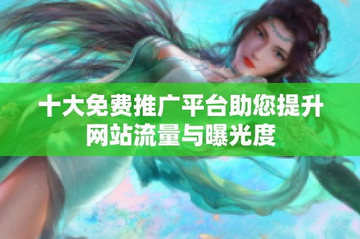 十大免费推广平台助您提升网站流量与曝光度