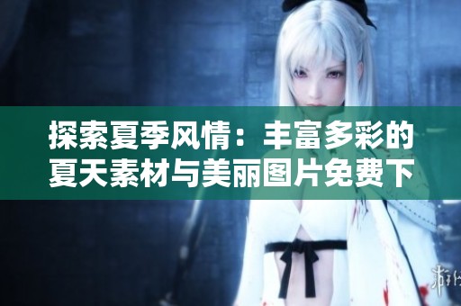 探索夏季风情：丰富多彩的夏天素材与美丽图片免费下载