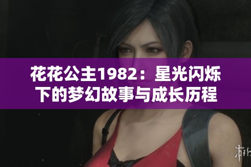 花花公主1982：星光闪烁下的梦幻故事与成长历程