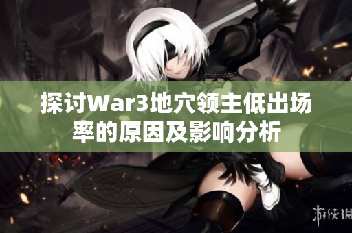 探讨War3地穴领主低出场率的原因及影响分析
