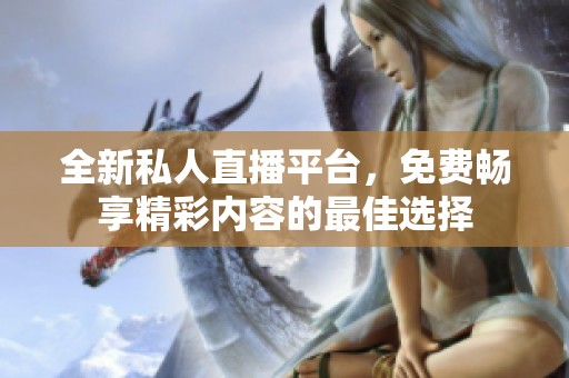 全新私人直播平台，免费畅享精彩内容的最佳选择