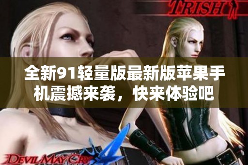 全新91轻量版最新版苹果手机震撼来袭，快来体验吧