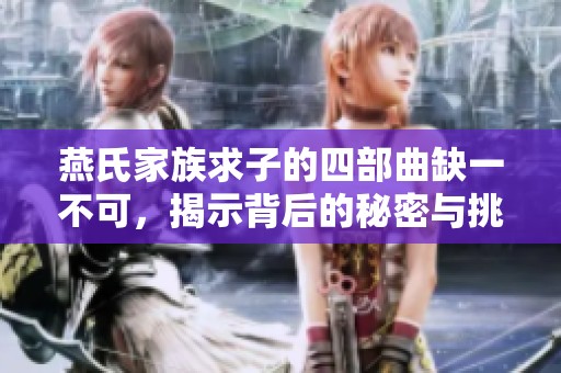 燕氏家族求子的四部曲缺一不可，揭示背后的秘密与挑战