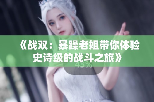 《战双：暴躁老姐带你体验史诗级的战斗之旅》