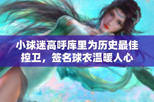 小球迷高呼库里为历史最佳控卫，签名球衣温暖人心
