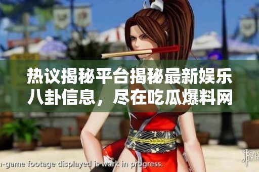 热议揭秘平台揭秘最新娱乐八卦信息，尽在吃瓜爆料网首页！