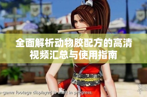 全面解析动物胶配方的高清视频汇总与使用指南