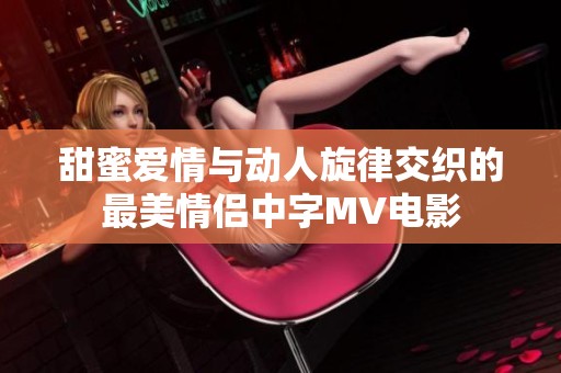甜蜜爱情与动人旋律交织的最美情侣中字MV电影