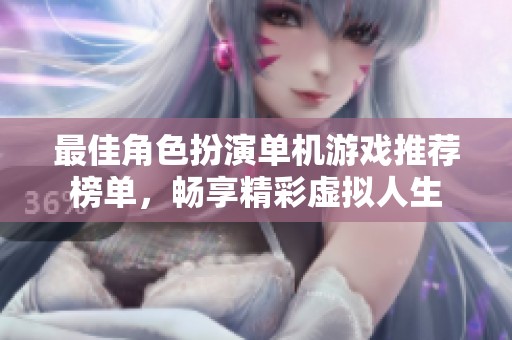 最佳角色扮演单机游戏推荐榜单，畅享精彩虚拟人生