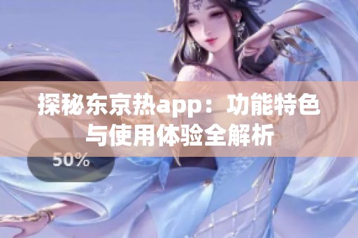 探秘东京热app：功能特色与使用体验全解析