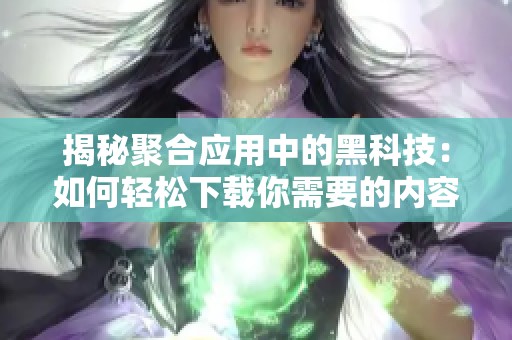 揭秘聚合应用中的黑科技：如何轻松下载你需要的内容