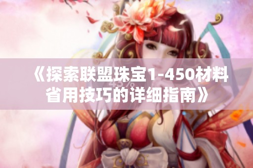 《探索联盟珠宝1-450材料省用技巧的详细指南》