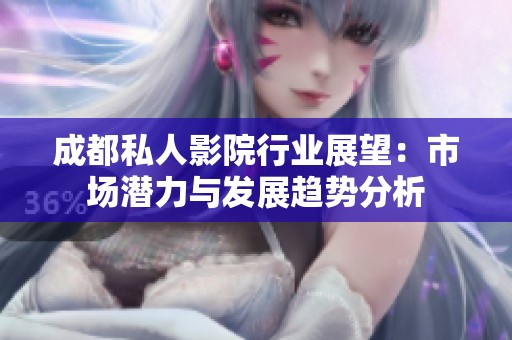 成都私人影院行业展望：市场潜力与发展趋势分析