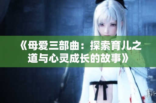 《母爱三部曲：探索育儿之道与心灵成长的故事》