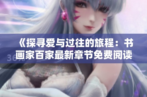 《探寻爱与过往的旅程：书画家百家最新章节免费阅读》