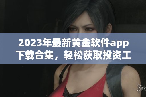 2023年最新黄金软件app下载合集，轻松获取投资工具