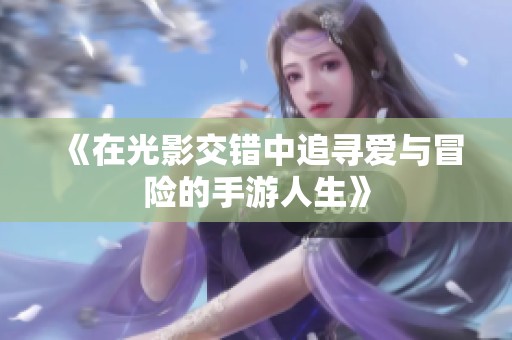 《在光影交错中追寻爱与冒险的手游人生》